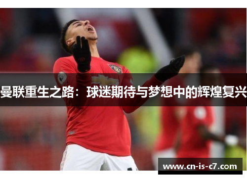 曼联重生之路:球迷期待与梦想中的辉煌复兴 曼联重生之路:球迷期待与梦想中的辉煌复兴