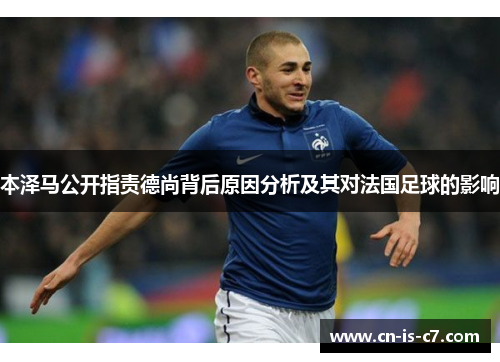 本泽马公开指责德尚背后原因分析及其对法国足球的影响 本泽马公开指责德尚背后原因分析及其对法国足球的影响