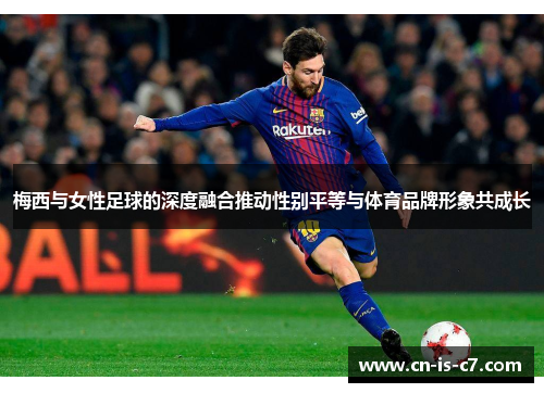 梅西与女性足球的深度融合推动性别平等与体育品牌形象共成长