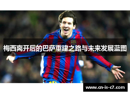 梅西离开后的巴萨重建之路与未来发展蓝图