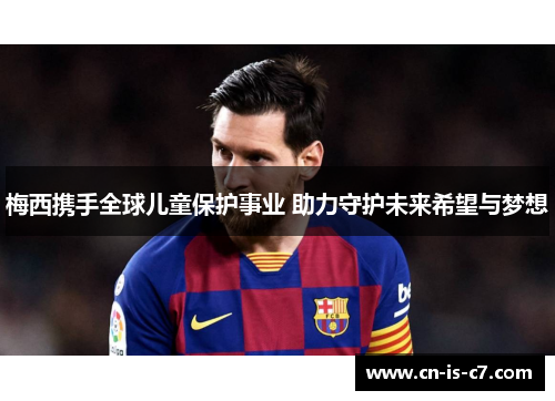 梅西携手全球儿童保护事业 助力守护未来希望与梦想