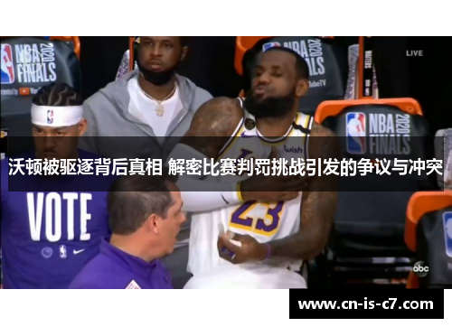 沃顿被驱逐背后真相 解密比赛判罚挑战引发的争议与冲突