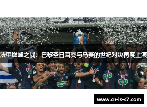 法甲巅峰之战：巴黎圣日耳曼与马赛的世纪对决再度上演