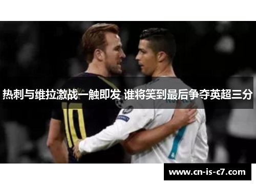 热刺与维拉激战一触即发 谁将笑到最后争夺英超三分