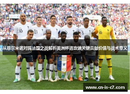 从菲尔米诺对阵法国之战解析美洲杯进攻端关键贡献价值与战术意义