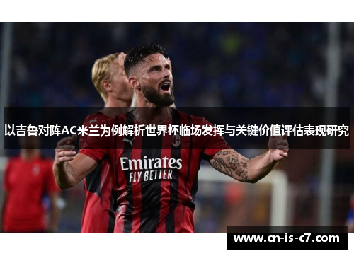 以吉鲁对阵AC米兰为例解析世界杯临场发挥与关键价值评估表现研究