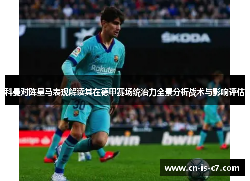 科曼对阵皇马表现解读其在德甲赛场统治力全景分析战术与影响评估