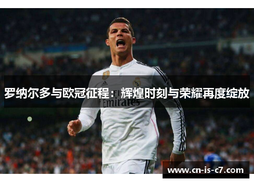 罗纳尔多与欧冠征程：辉煌时刻与荣耀再度绽放