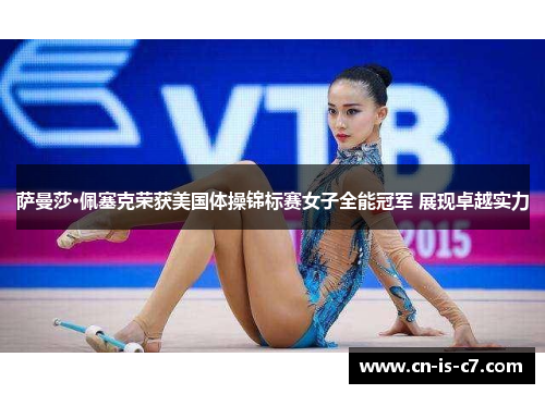 萨曼莎·佩塞克荣获美国体操锦标赛女子全能冠军 展现卓越实力