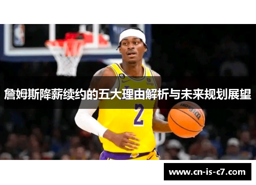 詹姆斯降薪续约的五大理由解析与未来规划展望 詹姆斯降薪续约的五大理由解析与未来规划展望