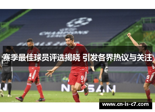 赛季最佳球员评选揭晓 引发各界热议与关注 赛季最佳球员评选揭晓 引发各界热议与关注