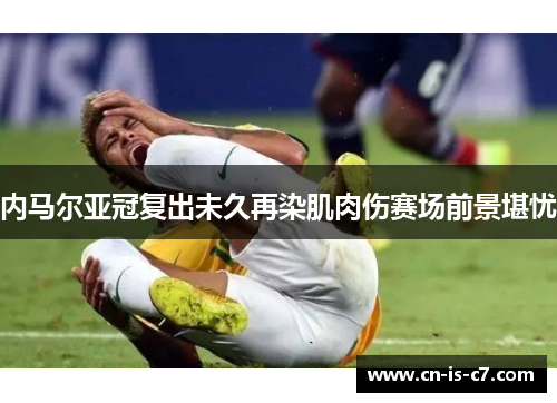 内马尔亚冠复出未久再染肌肉伤赛场前景堪忧 内马尔亚冠复出未久再染肌肉伤赛场前景堪忧