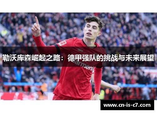 勒沃库森崛起之路:德甲强队的挑战与未来展望 勒沃库森崛起之路:德甲强队的挑战与未来展望