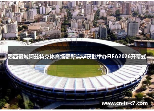 墨西哥城阿兹特克体育场翻新完毕获批举办FIFA2026开幕式 墨西哥城阿兹特克体育场翻新完毕获批举办FIFA2026开幕式