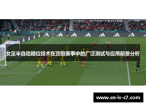 女足半自动越位技术在顶级赛事中的广泛测试与应用前景分析 女足半自动越位技术在顶级赛事中的广泛测试与应用前景分析