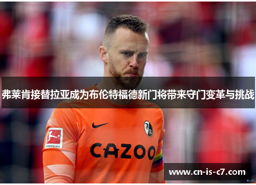 弗莱肯接替拉亚成为布伦特福德新门将带来守门变革与挑战 弗莱肯接替拉亚成为布伦特福德新门将带来守门变革与挑战