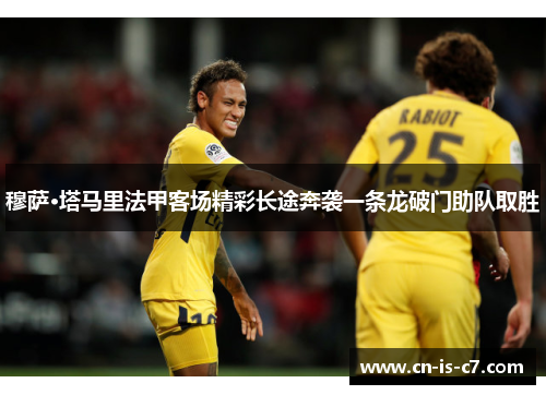 穆萨·塔马里法甲客场精彩长途奔袭一条龙破门助队取胜 穆萨·塔马里法甲客场精彩长途奔袭一条龙破门助队取胜
