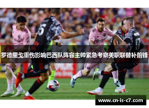 罗德里戈重伤影响巴西队阵容主帅紧急考察美职联替补前锋 罗德里戈重伤影响巴西队阵容主帅紧急考察美职联替补前锋