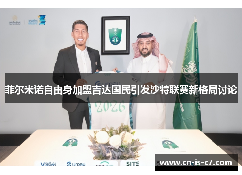 菲尔米诺自由身加盟吉达国民引发沙特联赛新格局讨论