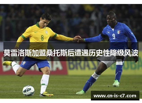 莫雷洛斯加盟桑托斯后遭遇历史性降级风波