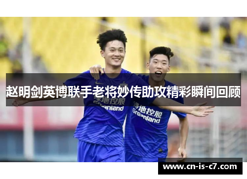 赵明剑英博联手老将妙传助攻精彩瞬间回顾