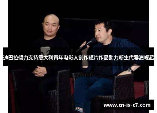 迪巴拉倾力支持意大利青年电影人创作短片作品助力新生代导演崛起