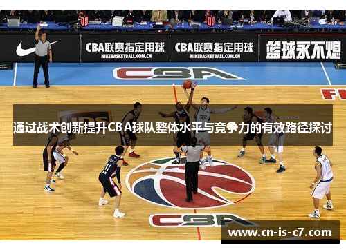通过战术创新提升CBA球队整体水平与竞争力的有效路径探讨