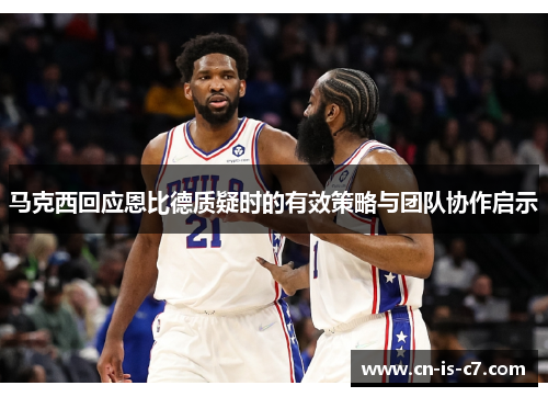 马克西回应恩比德质疑时的有效策略与团队协作启示