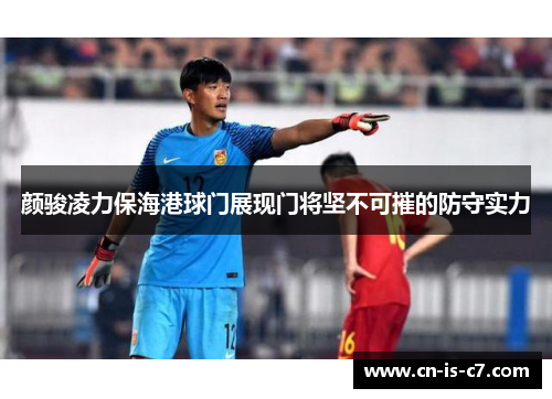 颜骏凌力保海港球门展现门将坚不可摧的防守实力