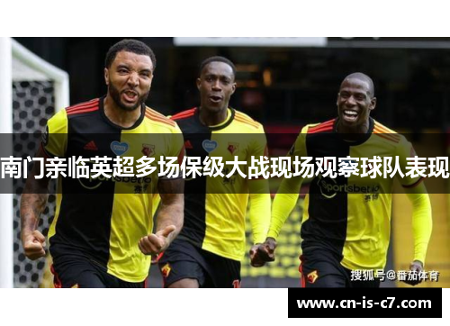 南门亲临英超多场保级大战现场观察球队表现