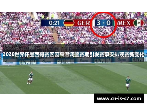 2026世界杯墨西哥赛区因高温调整赛期引发赛事安排观赛新变化