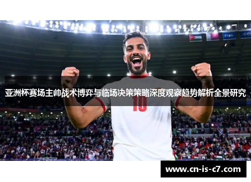 亚洲杯赛场主帅战术博弈与临场决策策略深度观察趋势解析全景研究