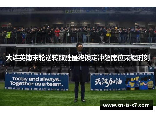 大连英博末轮逆转取胜最终锁定冲超席位荣耀时刻