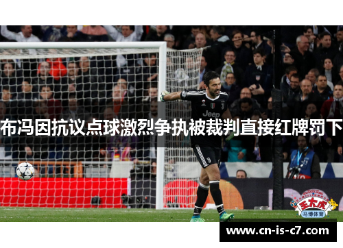 布冯因抗议点球激烈争执被裁判直接红牌罚下
