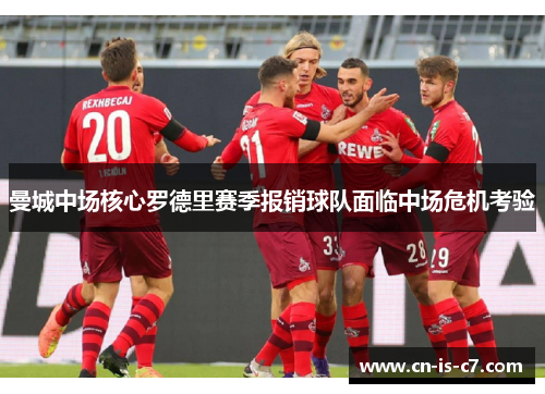 曼城中场核心罗德里赛季报销球队面临中场危机考验