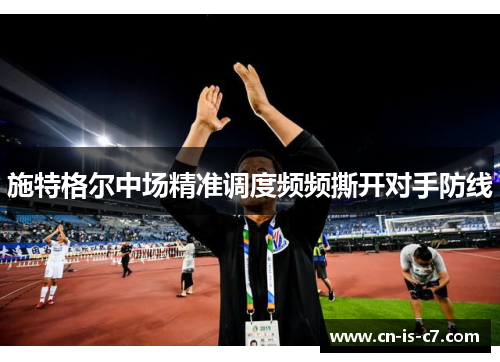 施特格尔中场精准调度频频撕开对手防线