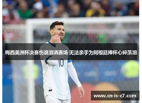 梅西美洲杯决赛伤退泪洒赛场 无法亲手为阿根廷捧杯心碎落泪