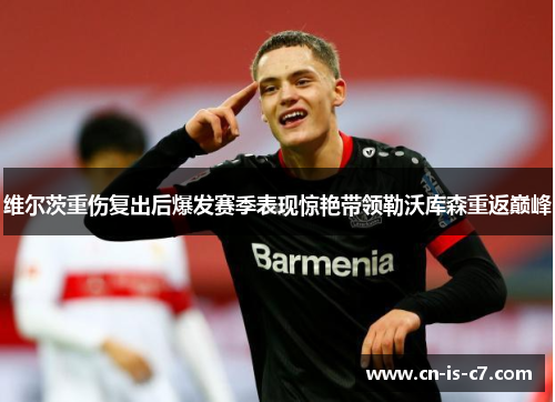 维尔茨重伤复出后爆发赛季表现惊艳带领勒沃库森重返巅峰