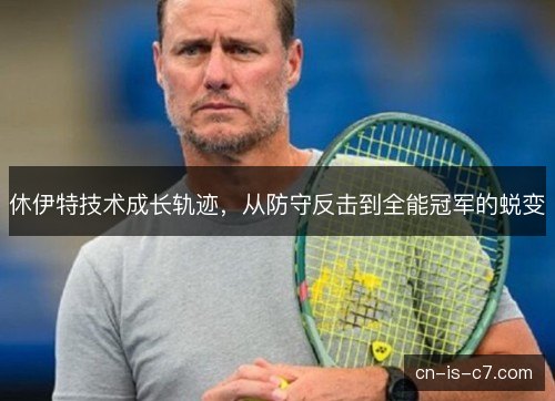 休伊特技术成长轨迹，从防守反击到全能冠军的蜕变