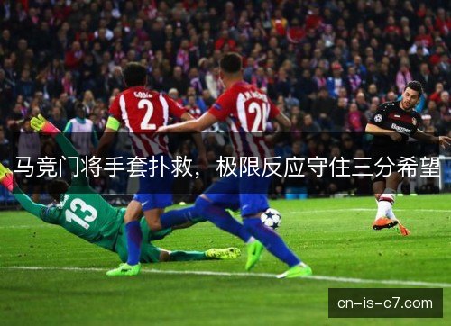 马竞门将手套扑救,极限反应守住三分希望 马竞门将手套扑救,极限反应守住三分希望