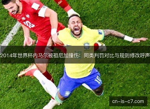 2014年世界杯内马尔被祖尼加撞伤：同类判罚对比与规则修改呼声